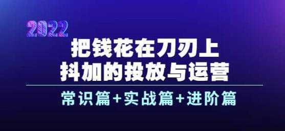 把钱花在刀刃上,抖加的投放与运营:常识篇+实战篇+进阶篇