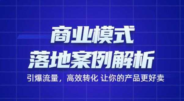 商业模式落地案例解析,65节课带你引爆流量,高效转化让你的产品更好卖