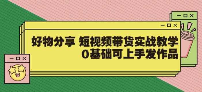 【大鱼老师】好物分享短视频带货实战教学,0基础可上手发作品