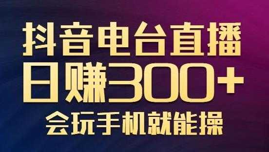 抖音电台直播日赚300+,玩法新颖变现效果好,会玩手机就能操作【视频教学课程】