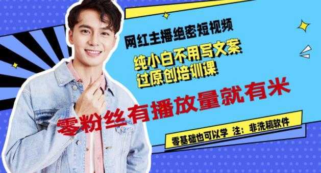 网红主播绝密短视频,纯小白不用写文案过原创培训课,零粉丝有播放量就有米