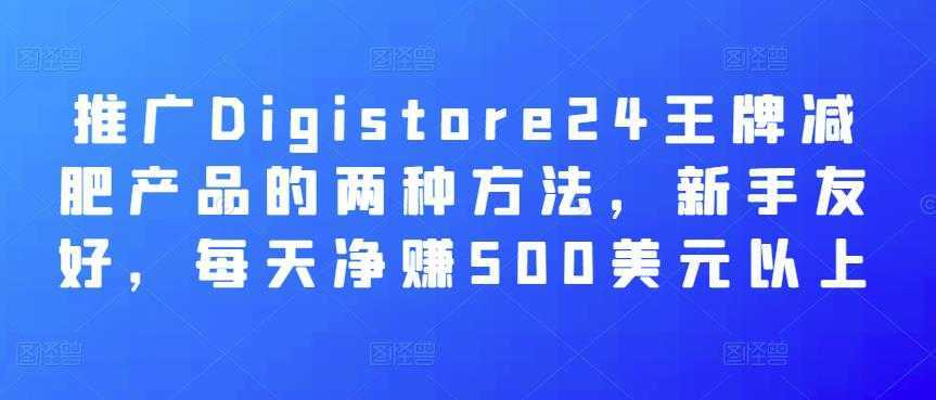 推广Digistore24王牌减肥产品的两种方法,新手友好,每天净赚500美元以上