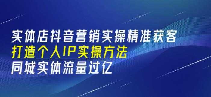 实体店抖音营销实操精准获客、打造个人IP实操方法,同城实体流量过亿(53节)