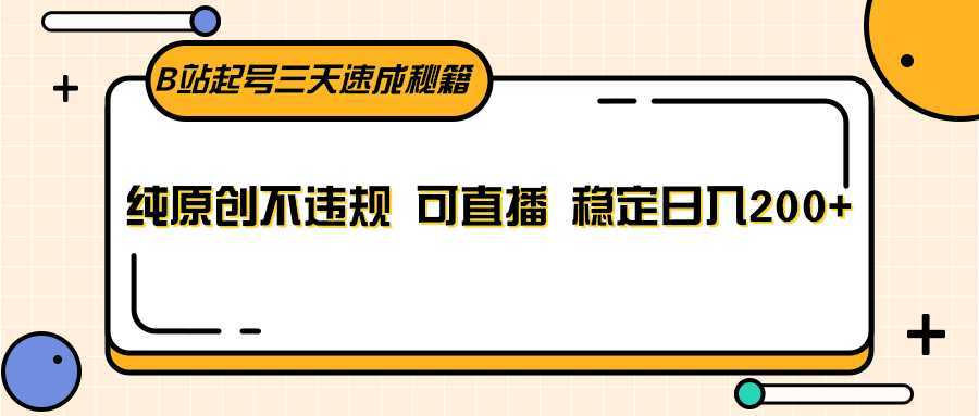 B站起号三天速成秘籍,纯原创不违规 可直播 稳定日入200+