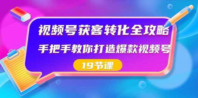 视频号获客转化全攻略,手把手教你打造爆款视频号