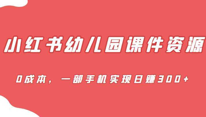 蓝海赛道,小红书幼儿园课件资源,0成本,一部手机实现日赚300+
