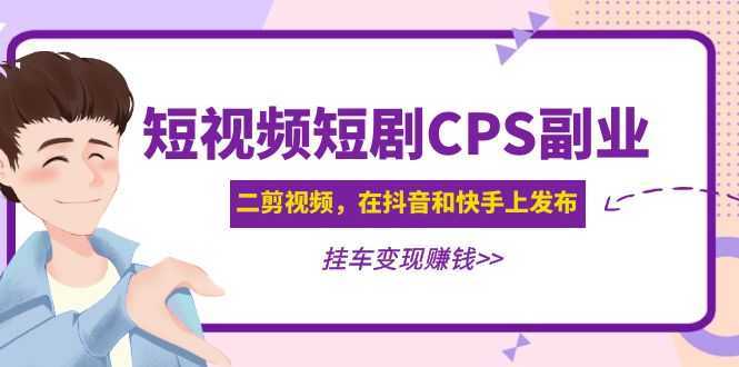 黄岛主 · 短视频短剧CPS副业项目:二剪视频在抖音和快手上发布,挂车变现