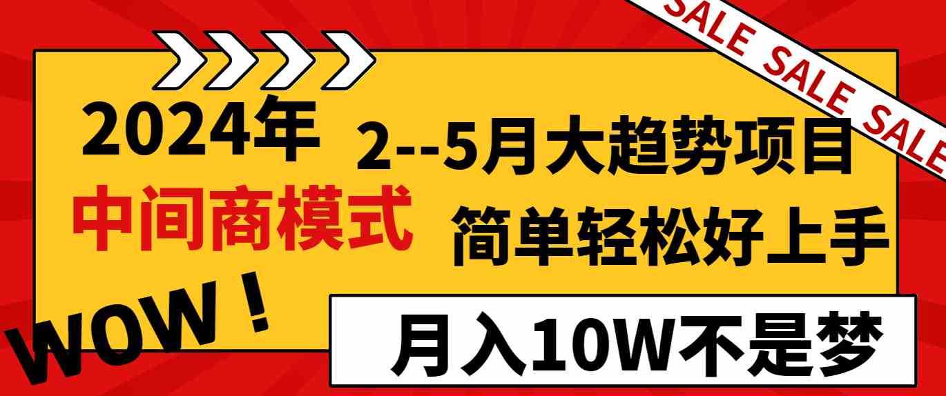 2024年2–5月大趋势项目,利用中间商模式,简单轻松好上手,轻松月入10W…