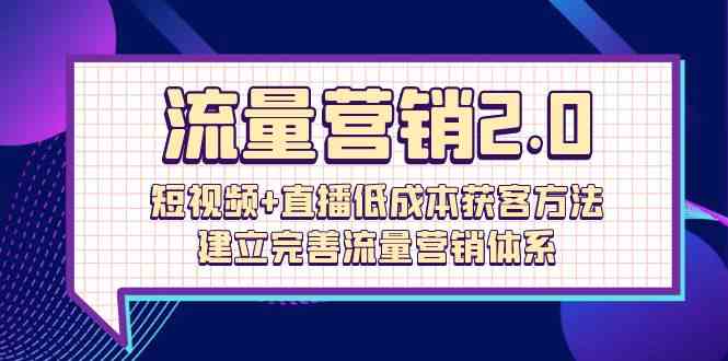 流量营销2.0:短视频+直播低成本获客方法,建立完善流量营销体系