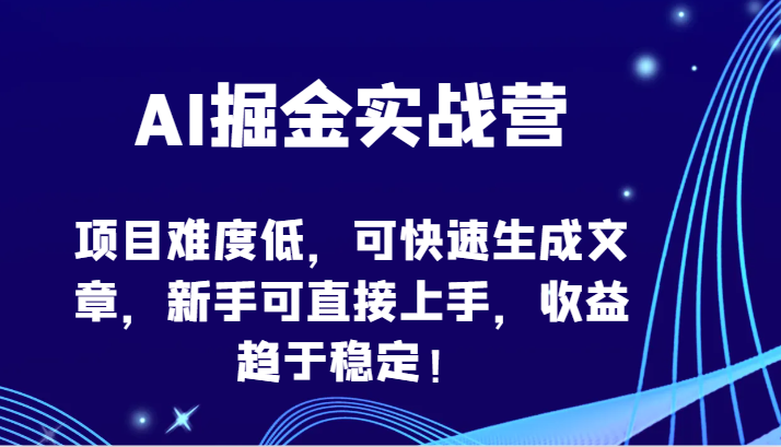 AI掘金实战营-项目难度低,可快速生成文章,新手可直接上手,收益趋于稳定!