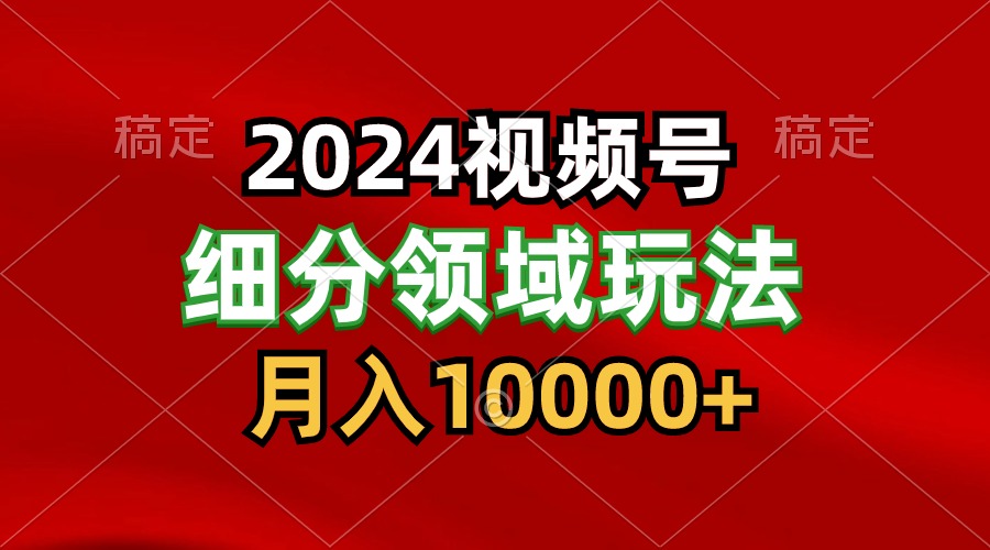 2024视频号分成计划细分领域玩法,每天5分钟,月入1W+