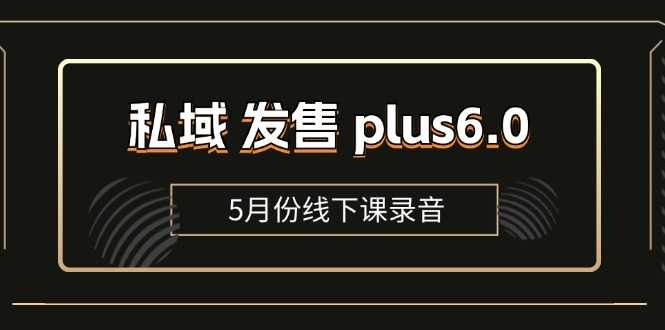 私域 发售 plus6.0【5月份线下课录音】/全域套装 sop流程包,社群发售…