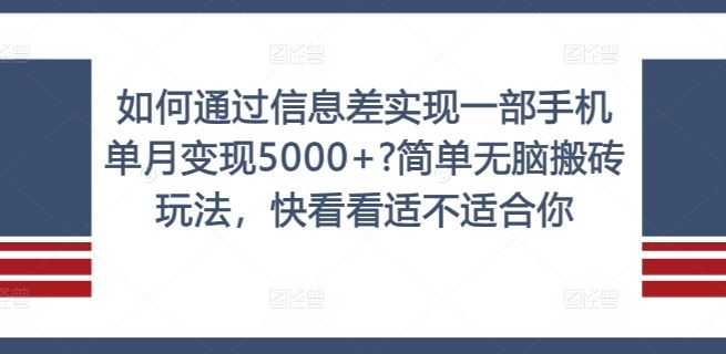 如何通过信息差实现一部手机单月变现5000+?简单无脑搬砖玩法,快看看适不适合你【揭秘】