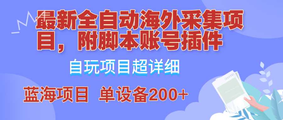 全自动海外采集项目,带脚本账号插件教学,号称单日200+