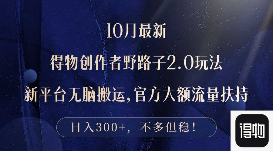 10月最新得物创作者野路子2.0玩法,新平台无脑搬运,日入300+
