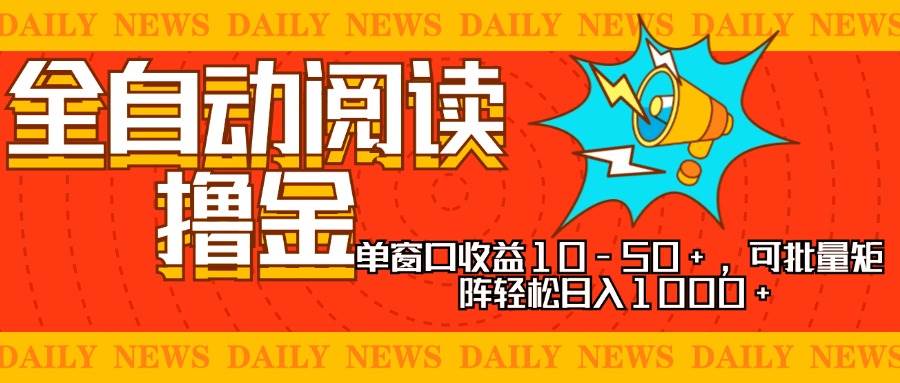 全自动阅读撸金,单窗口收益10-50+,可批量矩阵轻松日入1000+,新手小…