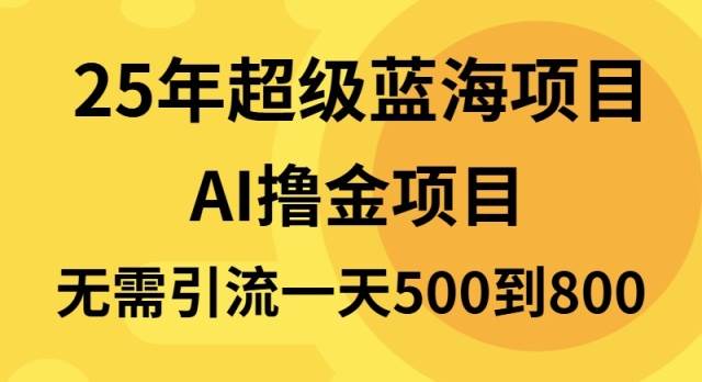 25年超级蓝海项目一天800+,半搬砖项目,不需要引流