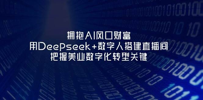 拥抱AI风口财富:用Deepseek+数字人搭建直播间,把握美业数字化转型关键