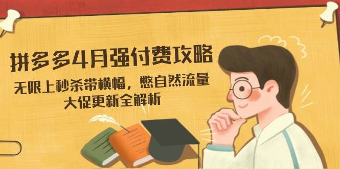 拼多多4月强付费攻略,无限上秒杀带横幅,憋自然流量,大促更新全解析