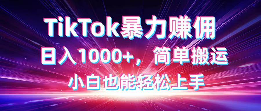 TikTok搬运暴力赚佣,日入1000+,简单搬运,小白也能轻松上手